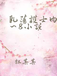 乳荡护士肉欲1~8小说 乳荡护士肉欲1~8小说