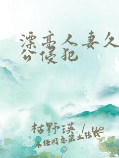 漂亮人妻久久被公侵犯 漂亮人妻久久被公侵犯