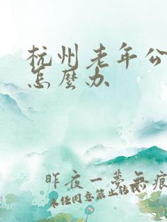 杭州老年公交卡怎么办 杭州老年公交卡怎么办