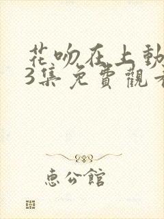 花吻在上动漫63集免费观看