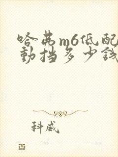 哈弗m6低配自动挡多少钱