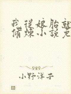 我从娘胎就开始修炼小说免费