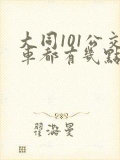大同101公交车都有几点 大同101公交车都有几点