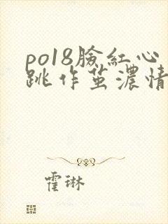 po18脸红心跳作茧浓情网站免费阅读