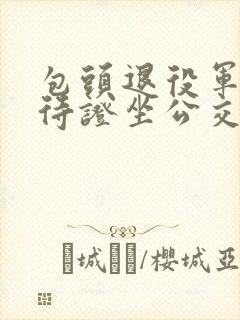包头退役军人优待证坐公交车免费