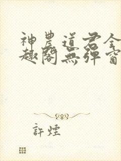 神农道君全文笔趣阁无弹窗小说阅读