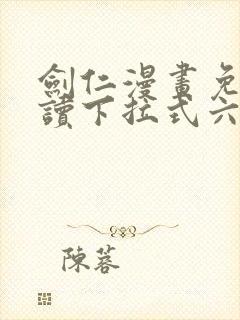 剑仁漫画免费阅读下拉式六漫画
