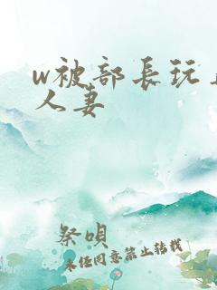 w被部长玩弄的人妻