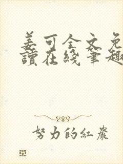 姜可全文免费阅读在线笔趣阁无弹窗 姜可全文免费阅读在线笔趣阁无弹窗