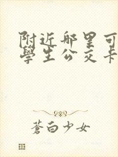 附近哪里可以办学生公交卡的地方