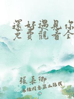 还好遇见你短剧免费观看全集高清