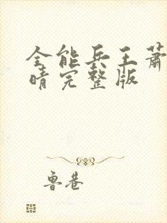 全能兵王萧晨苏晴完整版 全能兵王萧晨苏晴完整版