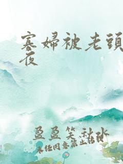 寡妇被老头舔一夜 寡妇被老头舔一夜