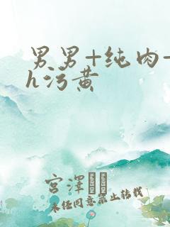 男男+纯肉+高h污黄