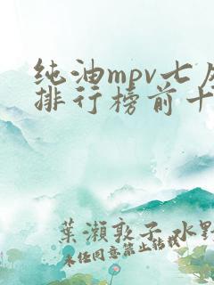 纯油mpv七座排行榜前十名