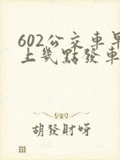 602公交车早上几点发车 602公交车早上几点发车