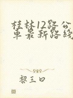 桂林12路公交车最新路线和时间