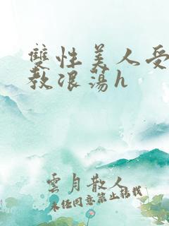 双性美人受被调教浪荡h