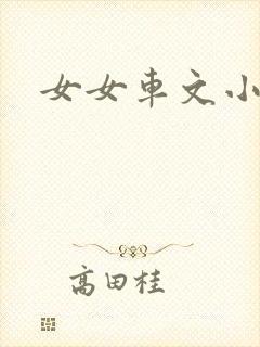 女女车文小说 女女车文小说