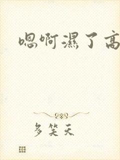 嗯啊湿了高h