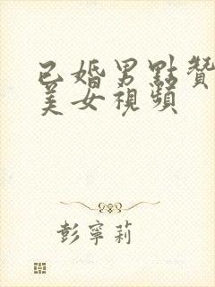 已婚男点赞大胸美女视频