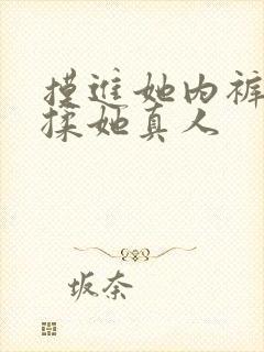 摸进她内裤疯狂揉她真人