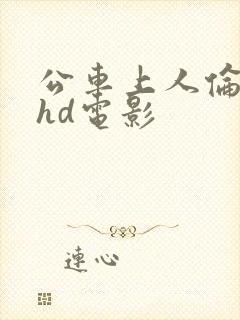 公车上人伦人妻hd电影 公车上人伦人妻hd电影
