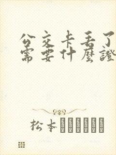公交卡丢了补办需要什么证件