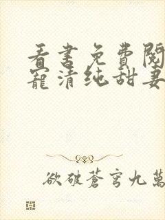 看书免费阅读盛宠清纯甜妻