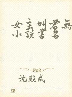 女主叫君无邪的小说书名 女主叫君无邪的小说书名