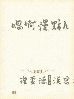 嗯啊慢点h