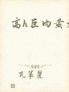 高h巨肉黄文