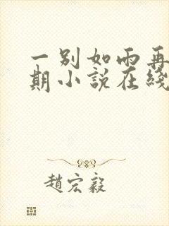一别如雨再无归期小说在线阅读 一别如雨再无归期小说在线阅读