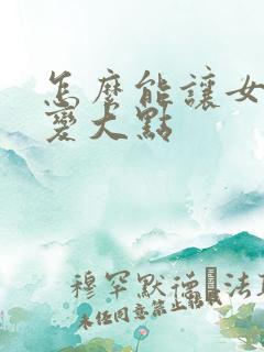 怎么能让女人胸变大点