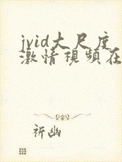 jvid大尺度激情视频在线观看