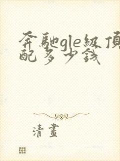 奔驰gle级顶配多少钱