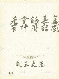老舍的长篇小说有什么话剧有什么