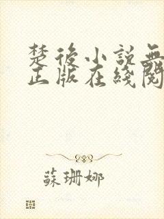 楚后小说无删减正版在线阅读 楚后小说无删减正版在线阅读