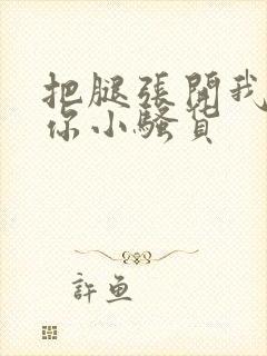 把腿张开我操死你小骚货