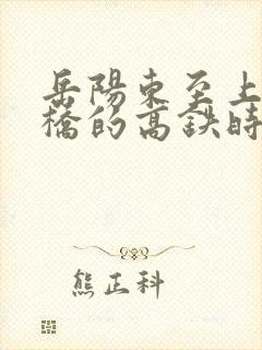 岳阳东至上海虹桥的高铁时刻表 岳阳东至上海虹桥的高铁时刻表
