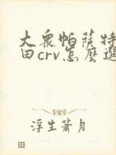 大众帕萨特和本田crv怎么选