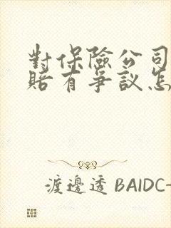 对保险公司的理赔有争议怎么办