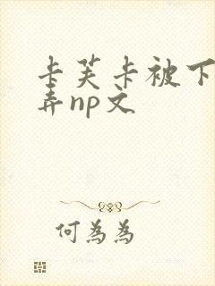 卡芙卡被下药玩弄np文