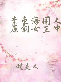 李东海同人小说原创女主中国人 李东海同人小说原创女主中国人