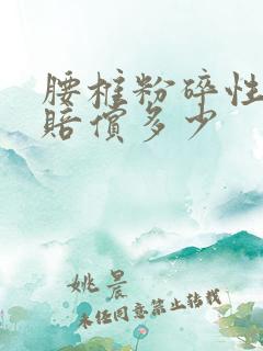 腰椎粉碎性骨折赔偿多少