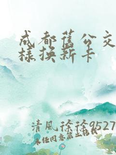 成都旧公交卡怎样换新卡