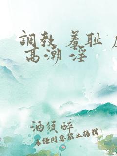 调教 羞耻 虐 高潮 淫