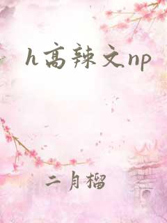 h高辣文np h高辣文np