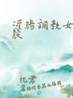 灌肠调教女打屁股