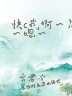 快c我啊~用力~嗯~ 快c我啊~用力~嗯~